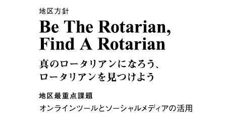 RI2760地区2016-17年度地区方針　Be The Rotarian, Find A Rotarian 真のロータリアンになろう、ロータリアンを見つけよう　　地区最重点課題　オンラインツールとソーシャルメディアの活用